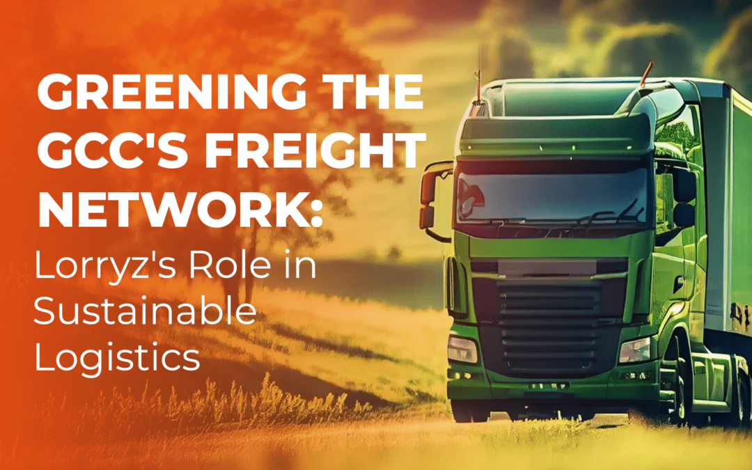 Greening the GCC’s Freight Network: Lorryz Role in Sustainable Logistics